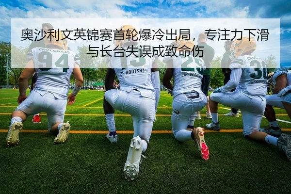 奥沙利文英锦赛首轮爆冷出局，专注力下滑与长台失误成致命伤